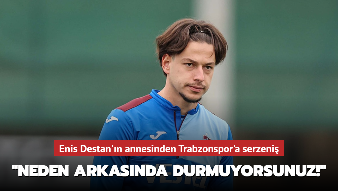 "Neden arkasnda durmuyorsunuz!" Enis Destan'n annesinden Trabzonspor'a serzeni