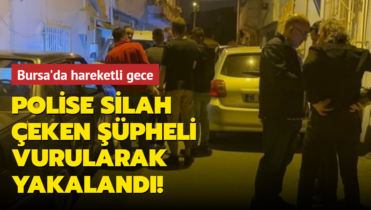Bursa'da hareketli gece: Polise silah eken pheli vurularak yakaland
