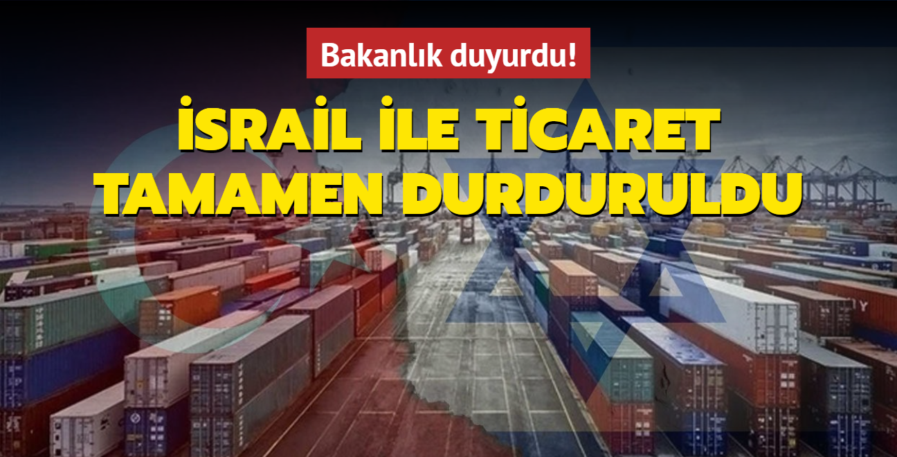 Bakanlk resmen duyurdu: Trkiye, srail ile olan tm ticaretini durdurdu