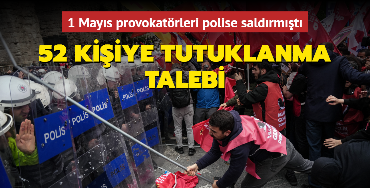 1 Mays provokatrleri polise saldrmt: 52 kiiye tutuklanma talebi
