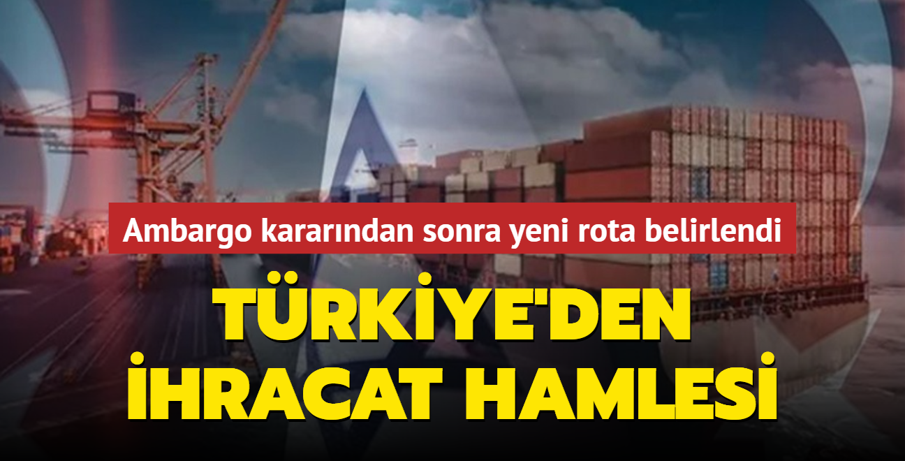 Ankara'nn ambargo kararndan sonra yeni rota belirlendi... Trkiye'den ihracat hamlesi