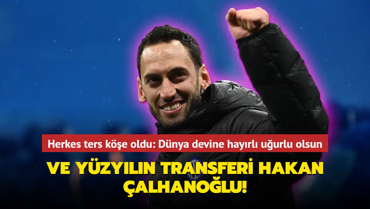 Ve yzyln transferi Hakan alhanolu! Herkes ters ke oldu: Dnya devine hayrl uurlu olsun