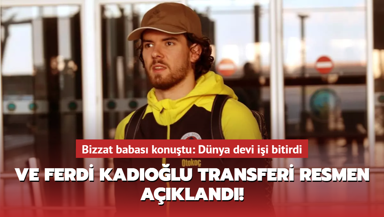 Ve Ferdi Kadolu transferi resmen akland! Bizzat babas konutu: Dnya devi ii bitirdi...