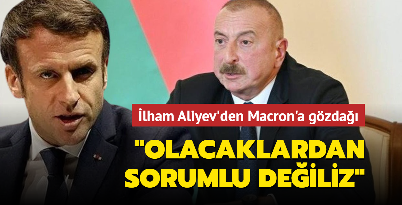 lham Aliyev'den Macron'a gzda: Olacaklardan sorumlu deiliz
