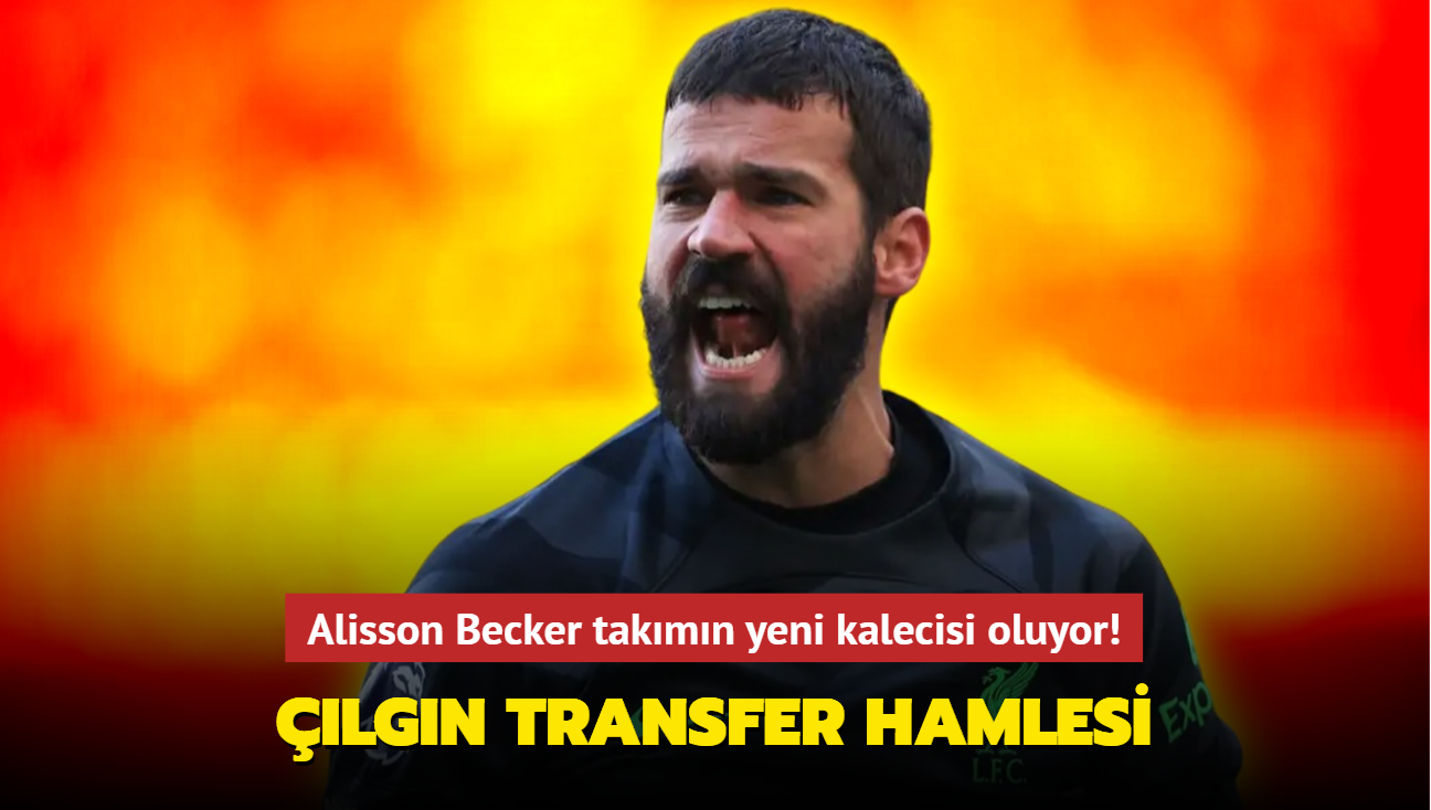 lgn transfer hamlesi! Alisson Becker takmn yeni kalecisi oluyor...