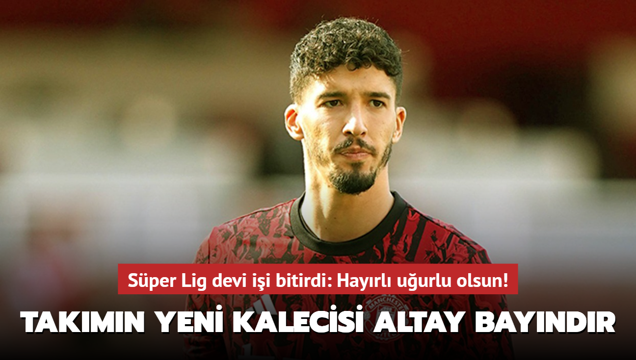 Sper Lig devinin yeni kalecisi Altay Bayndr! Bitti bu i: Hayrl uurlu osun