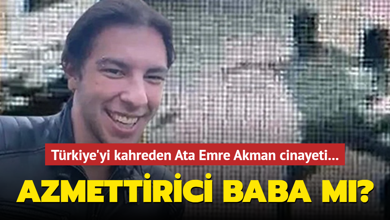Trkiye'yi kahreden Ata Emre Akman cinayeti... Azmettirici baba m"