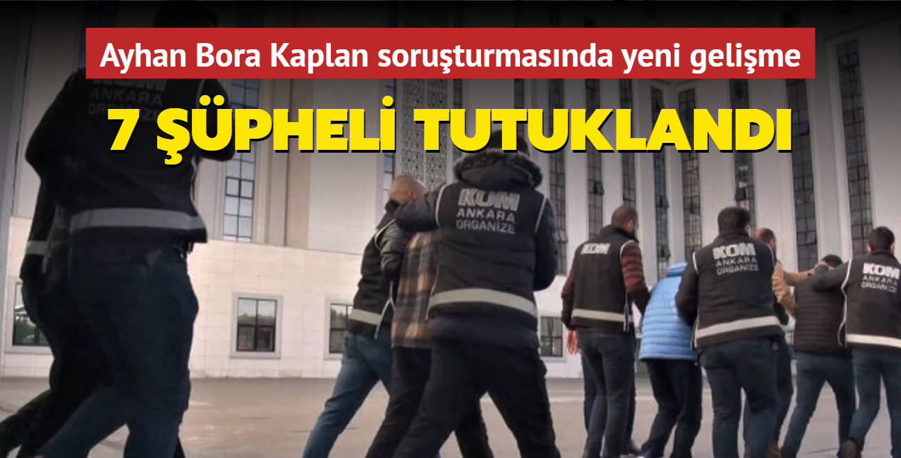 Ayhan Bora Kaplan soruturmasnda yeni gelime! 7 pheli tutukland