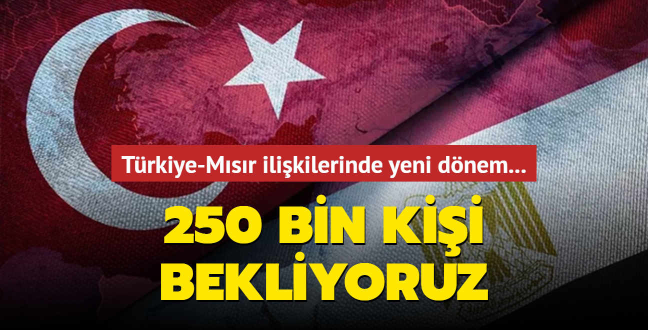 Trkiye-Msr ilikilerinde yeni dnem: 250 bin kii bekliyoruz