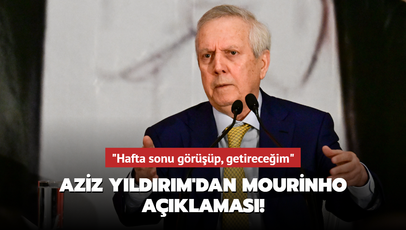 Aziz Yldrm'dan Mourinho aklamas! "Hafta sonu grp, getireceim"