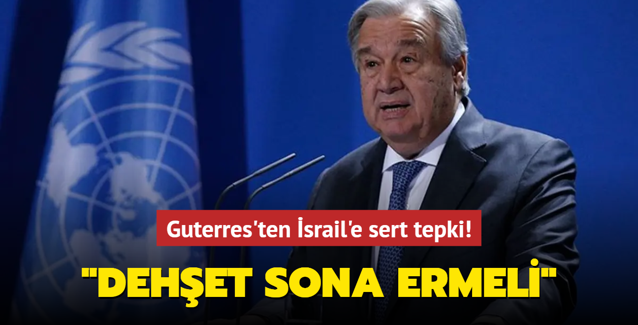 Guterres'ten srail'e sert tepki: Bu dehet sona ermeli