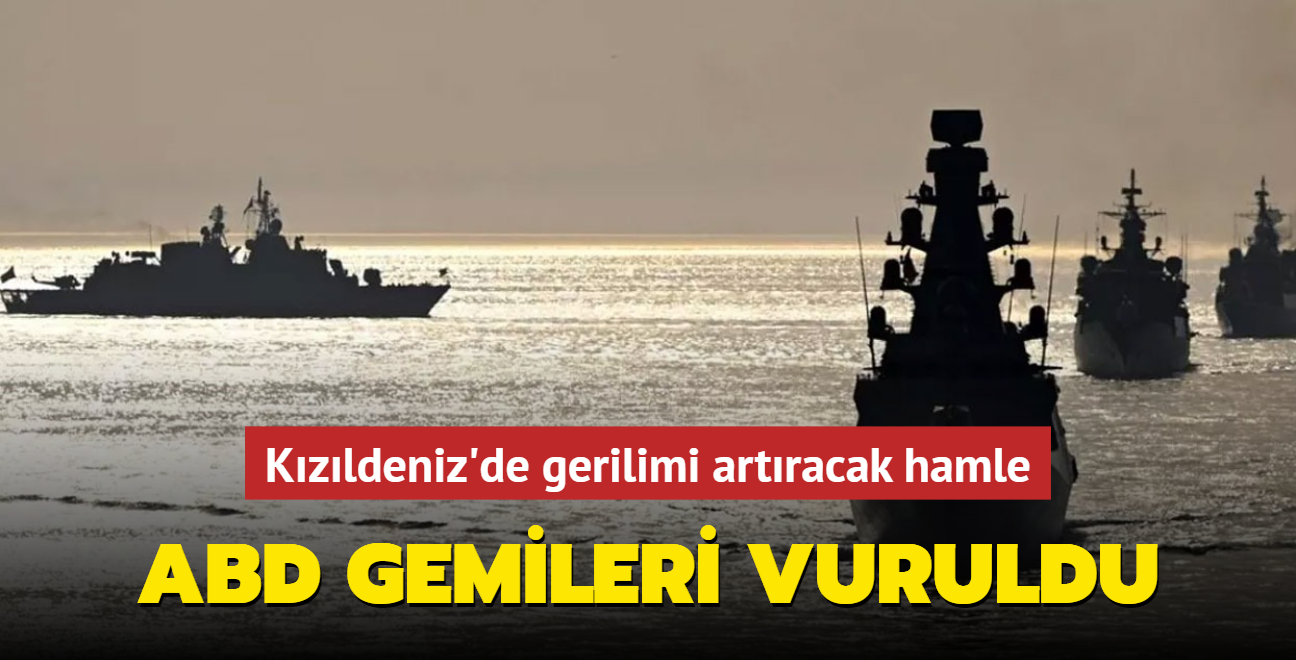 Kzldeniz'de gerilimi artracak hamle: ABD gemileri vuruldu