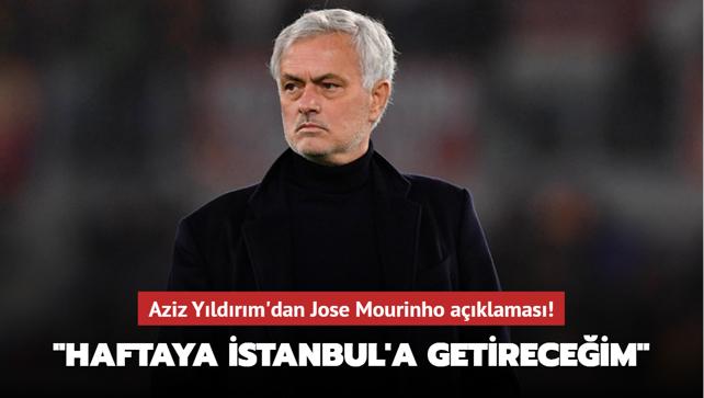 Aziz Yldrm'dan Jose Mourinho aklamas! "Haftaya stanbul'a getireceim"