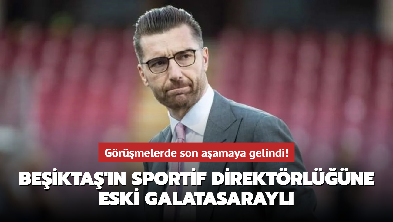 Beikta'n sportif direktrlne eski Galatasarayl! Grmelerde son aamaya gelindi
