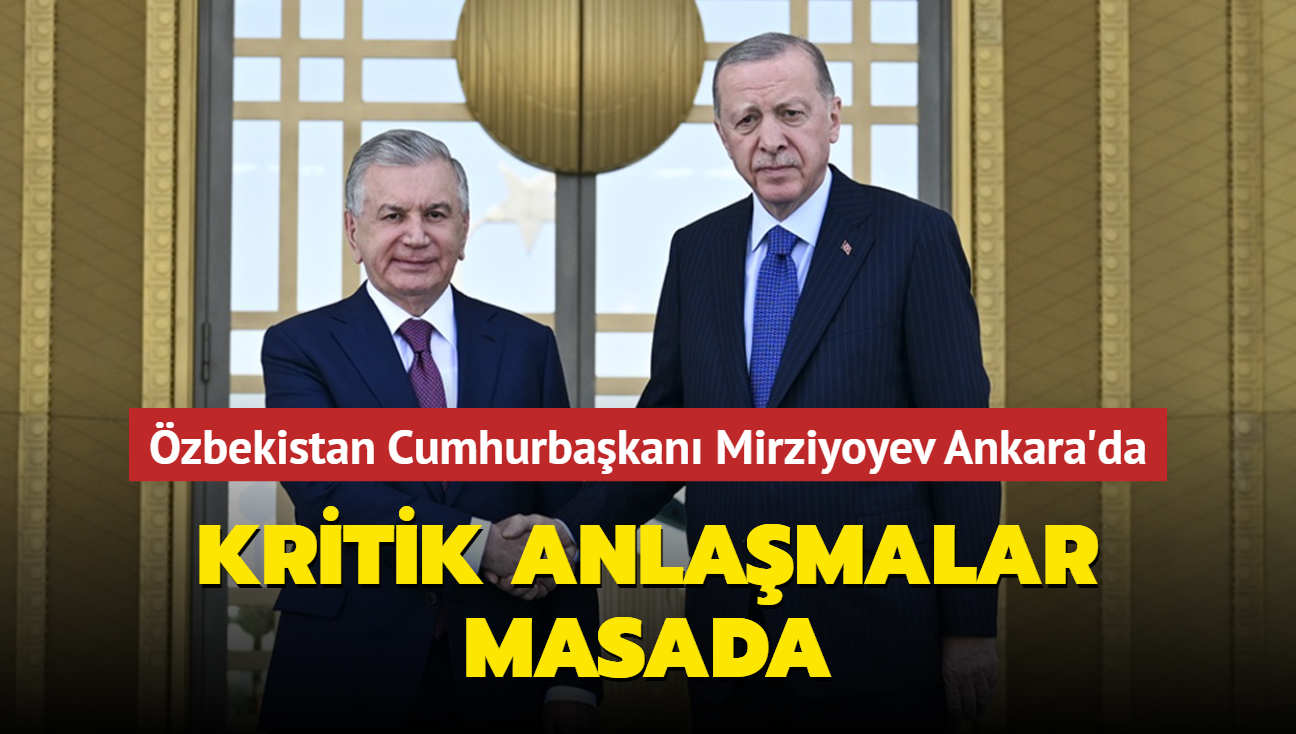 zbekistan Cumhurbakan Mirziyoyev Ankara'da! Kritik anlamalar masada
