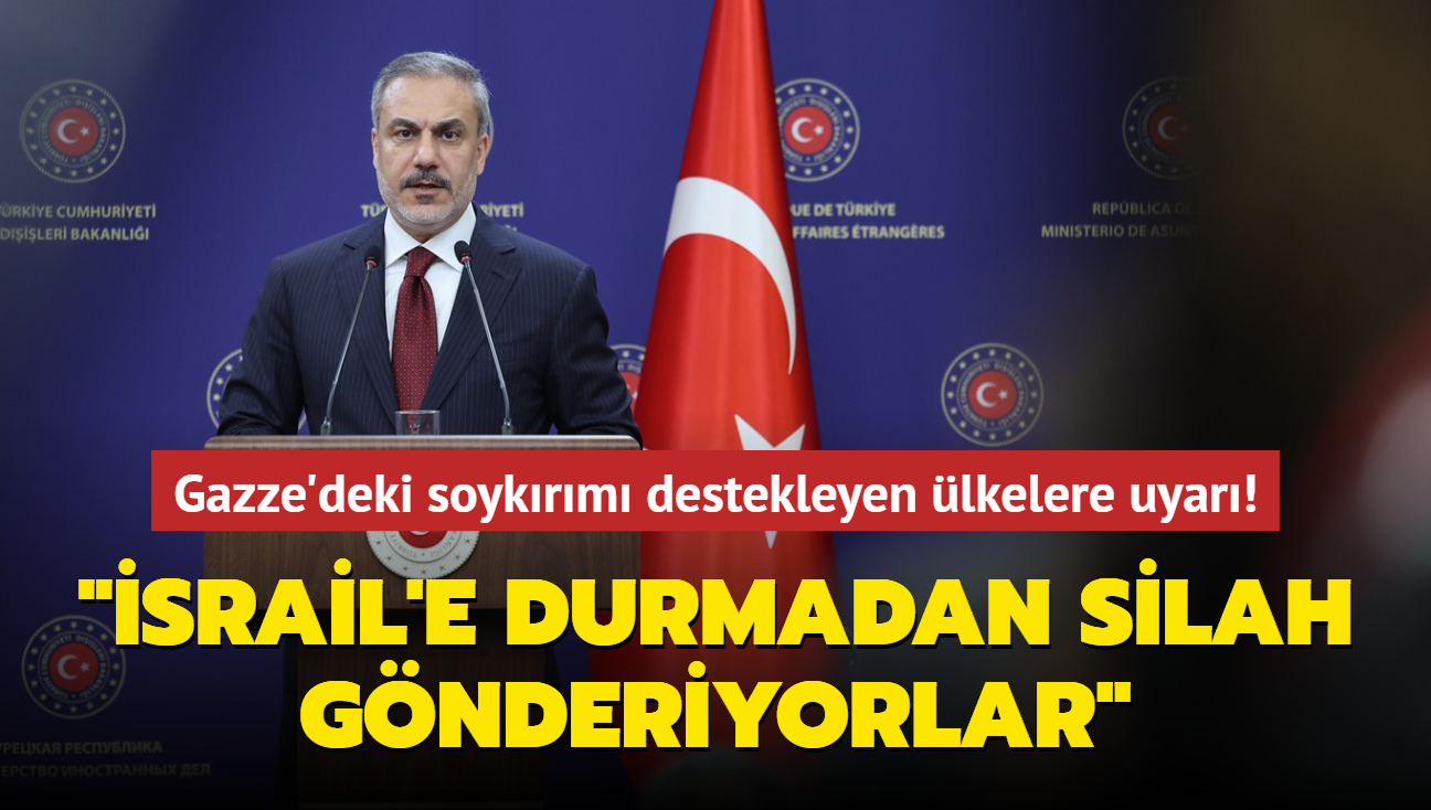 Bakan Hakan Fidan'dan Gazze'deki soykrm destekleyen lkelere uyar! srail'e durmadan silah gnderiyorlar