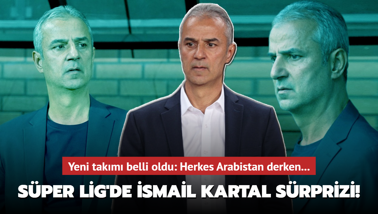 Sper Lig'de smail Kartal srprizi! Yeni takm belli oldu: Herkes Arabistan derken...