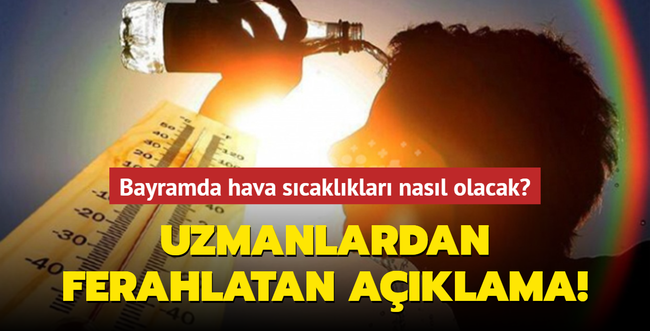 Uzmanlardan ferahlatan aklama! Bayramda hava scaklklar nasl olacak?