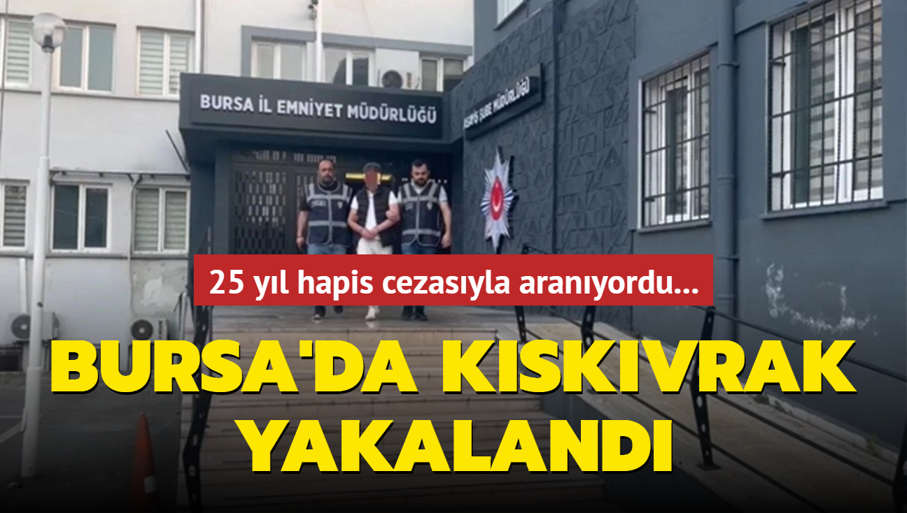 25 yl hapis cezasyla aranyordu... Bursa'da kskvrak yakaland