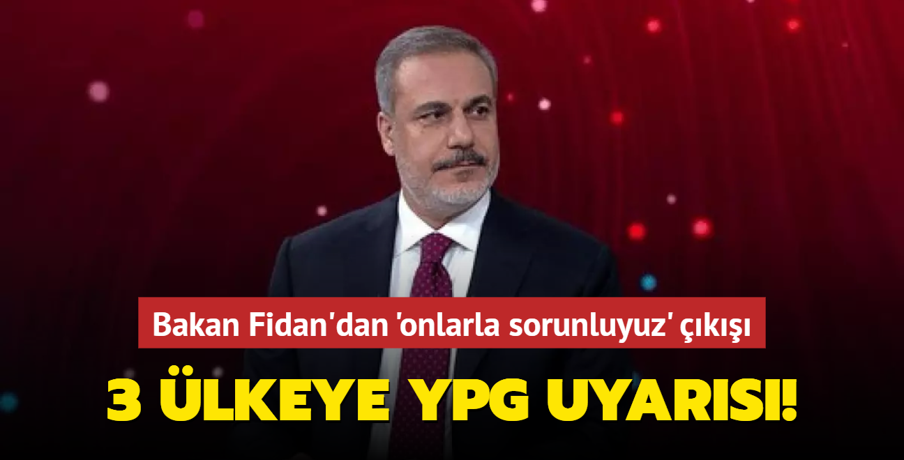 Bakan Fidan'dan 'onlarla sorunluyuz' k: 3 lkeye YPG uyars!