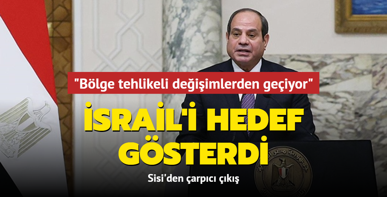 Sisi'den arpc k: Blge tehlikeli deiimlerden geiyor... srail'i hedef gsterdi