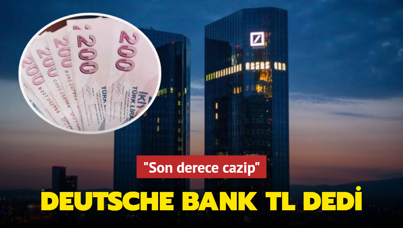 Deutsche Bank TL dedi! "Son derece cazip"