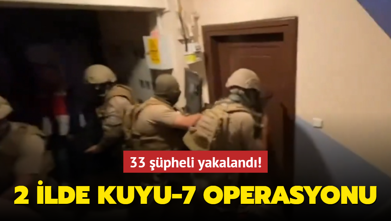 2 ilde Kuyu-7 operasyonu: 33 pheli yakaland! 