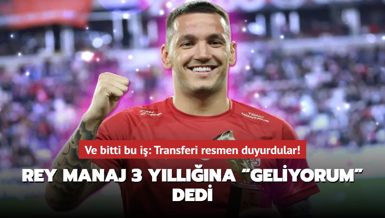 Ve bitti bu i! Rey Manaj 3 yllna Geliyorum dedi: Transferi resmen duyurdular