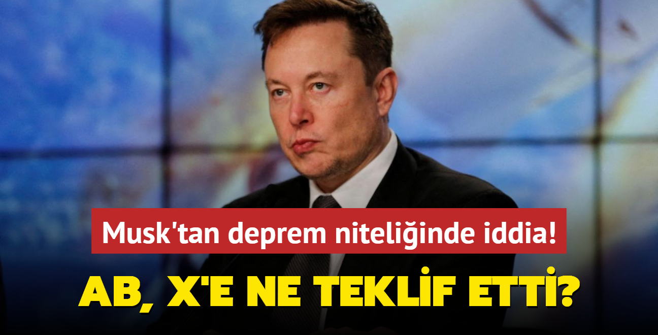 Elon Musk'tan deprem niteliinde iddia! AB, X'e ne teklif etti"