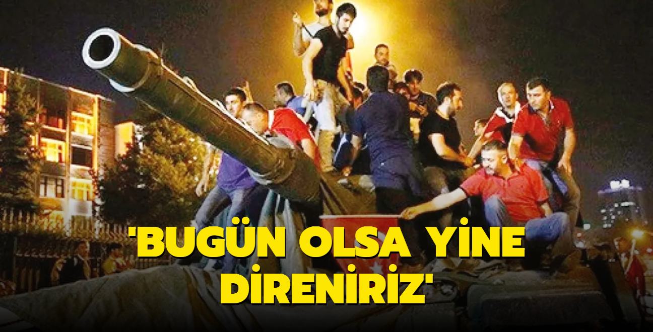 15 Temmuz darbe giriimi... Trk halk bugn olsa 'Yine geit vermeyiz' diyor