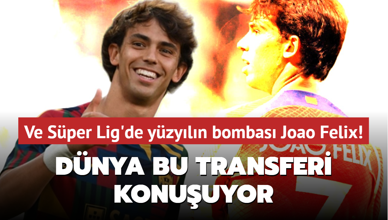 Ve Sper Lig'de yzyln bombas Joao Felix! Dnya bu transferi konuuyor