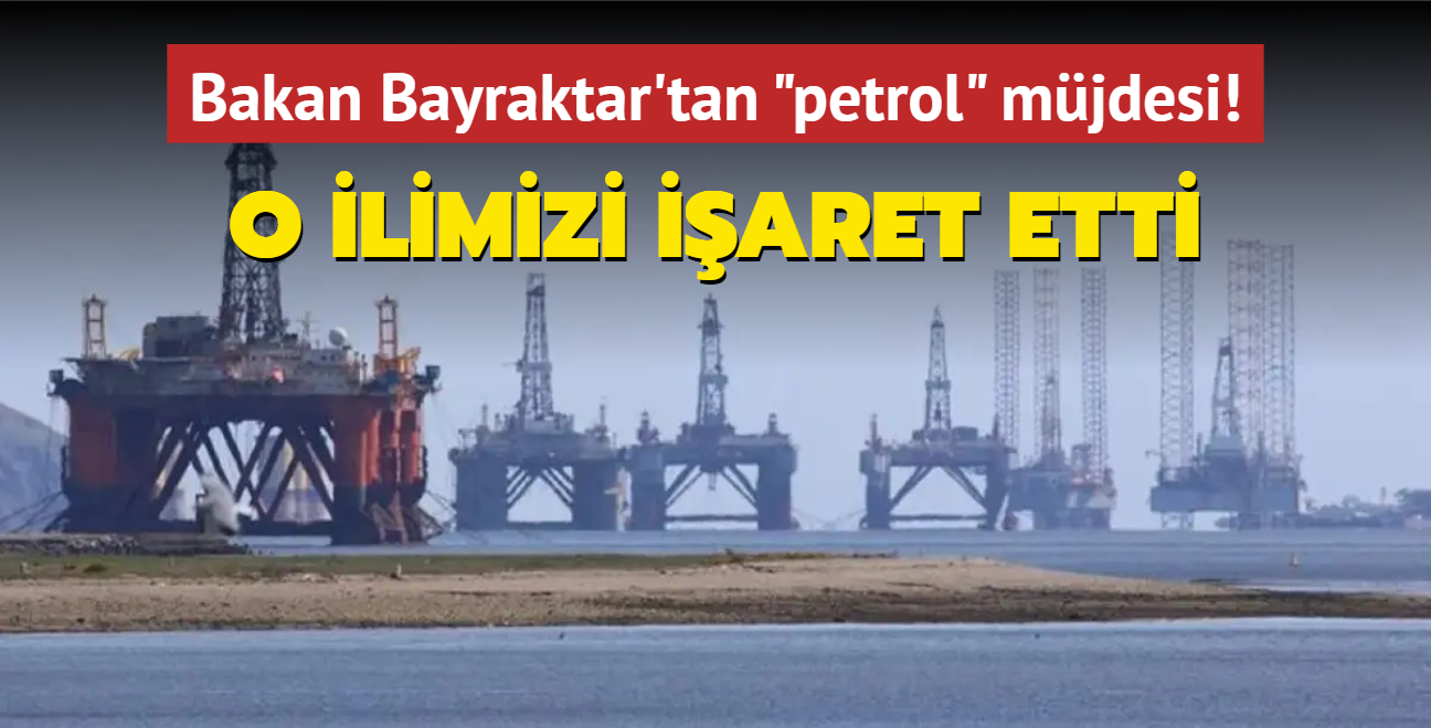 Bakan Bayraktar'tan petrol mjdesi! O ili iaret etti