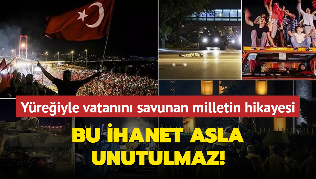 15 Temmuz darbe giriimi... Yreiyle vatann savunan milletin hikayesi: Bu ihanet asla unutulmaz!