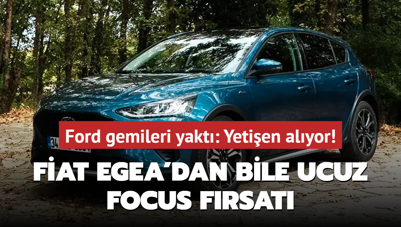 Ford gemileri yakt: Yetien alyor! Egea'dan bile ucuz Focus frsat