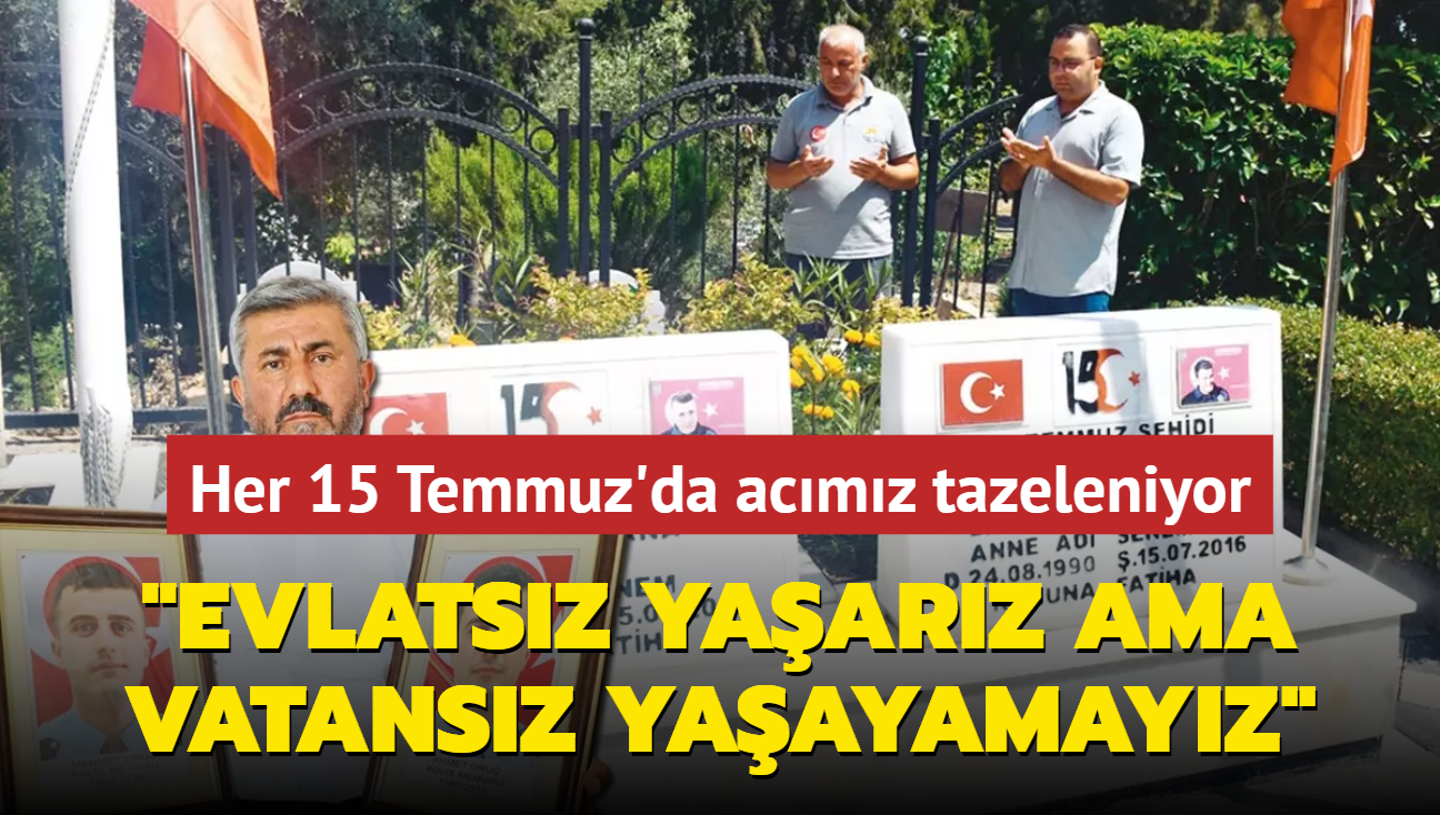 Her 15 Temmuz'da acmz tazeleniyor... "Evlatsz yaarz ama vatansz yaayamayz"