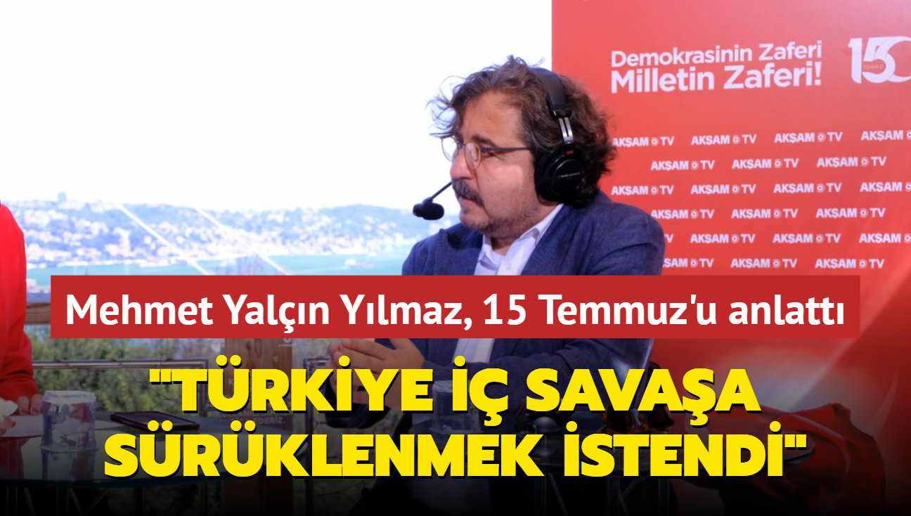 Mehmet Yaln Ylmaz, 15 Temmuz'u anlatt: Trkiye i savaa srklenmek istendi