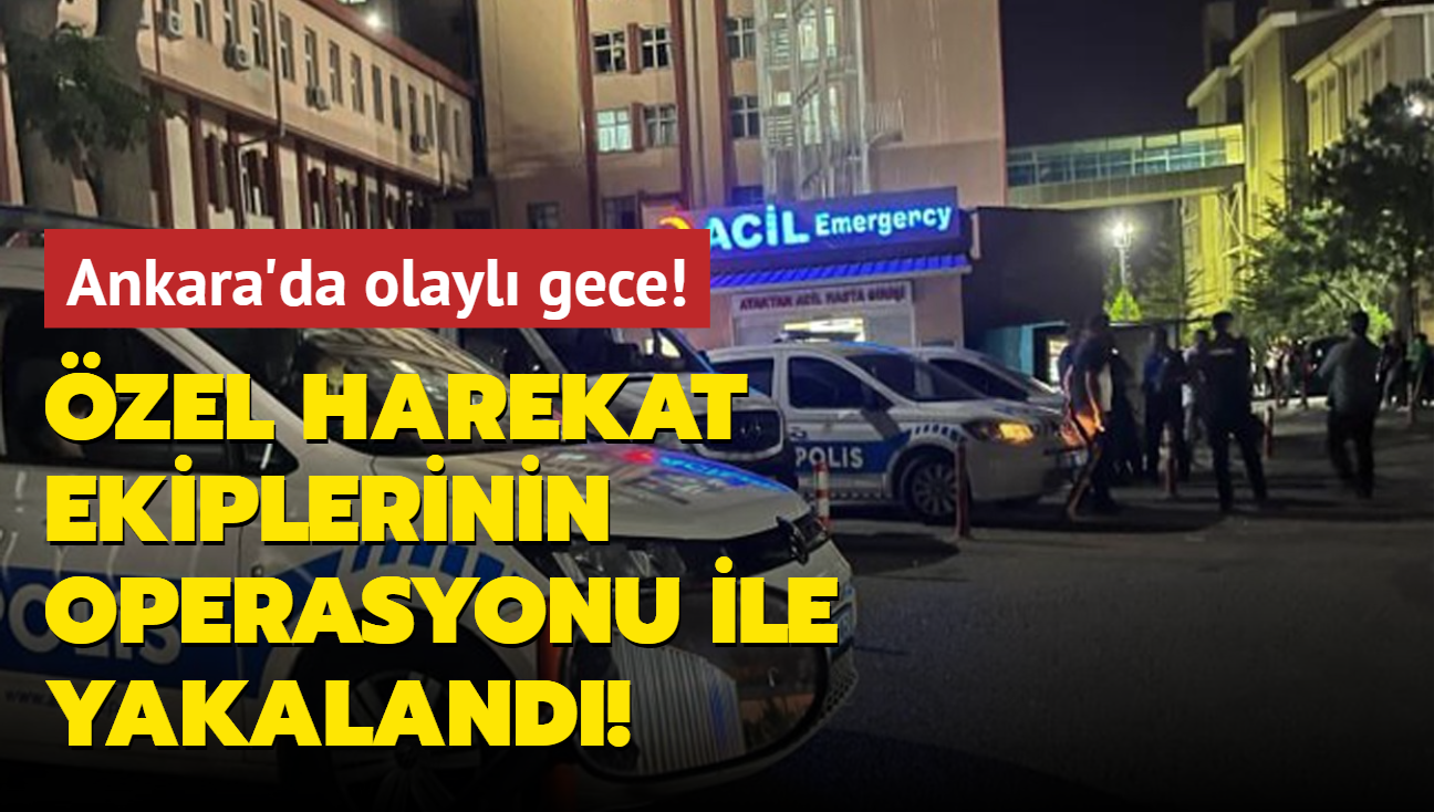 Ankara'da olayl gece! zel Harekat ekiplerinin operasyonu ile yakaland