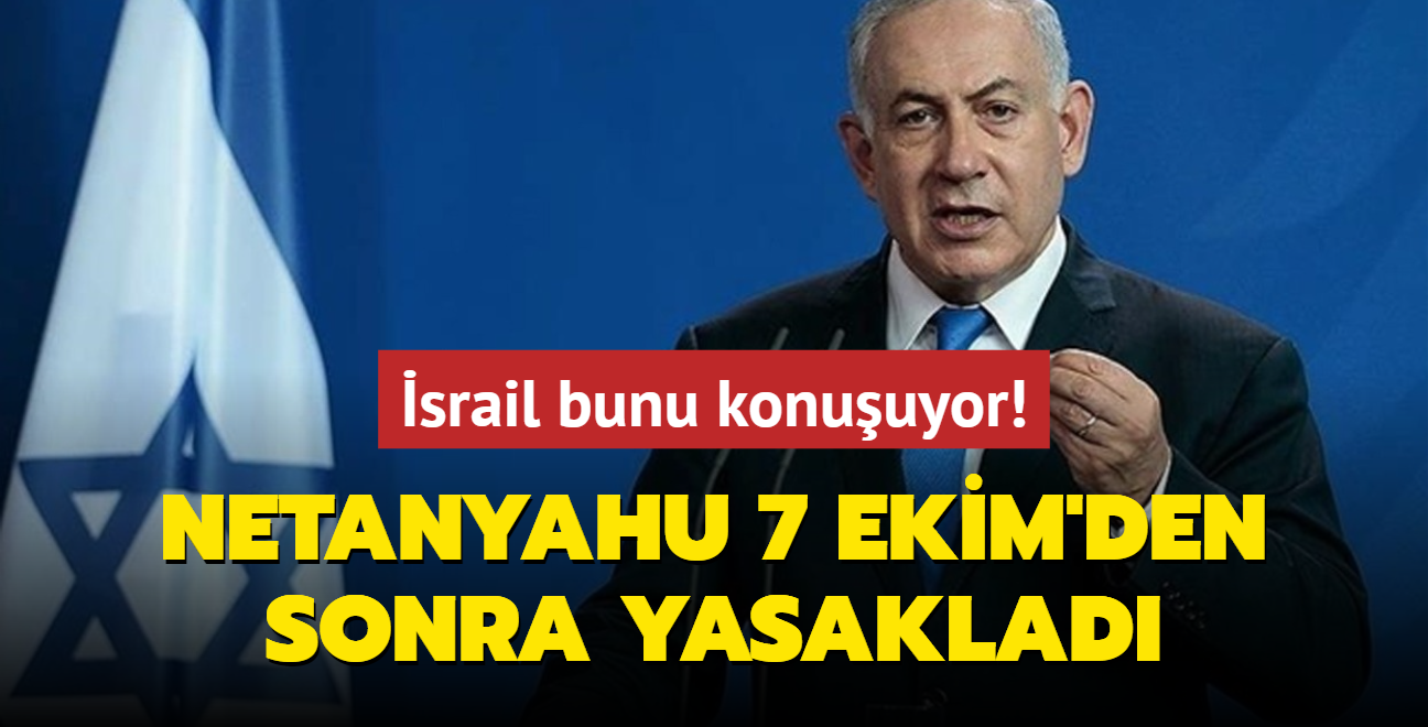 srail bunu konuuyor: Netanyahu 7 Ekim'den sonra yasaklad