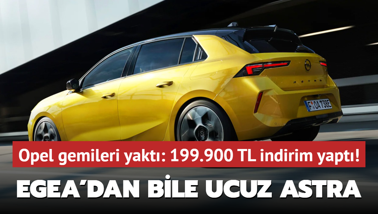 Opel gemileri yakt: 199.900 TL indirim yapt! Fiat Egea'dan bile ucuz Astra frsat