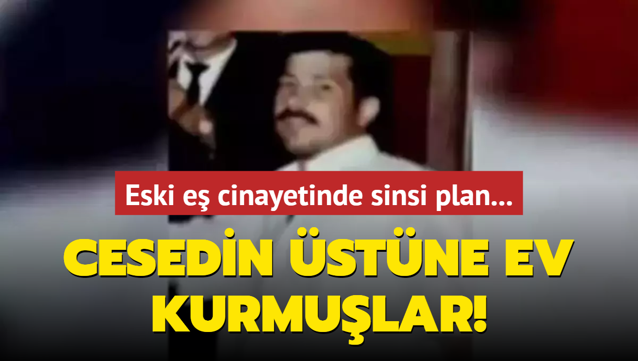 Eski e cinayetinde sinsi plan: Cesedin stne ev kurmular!