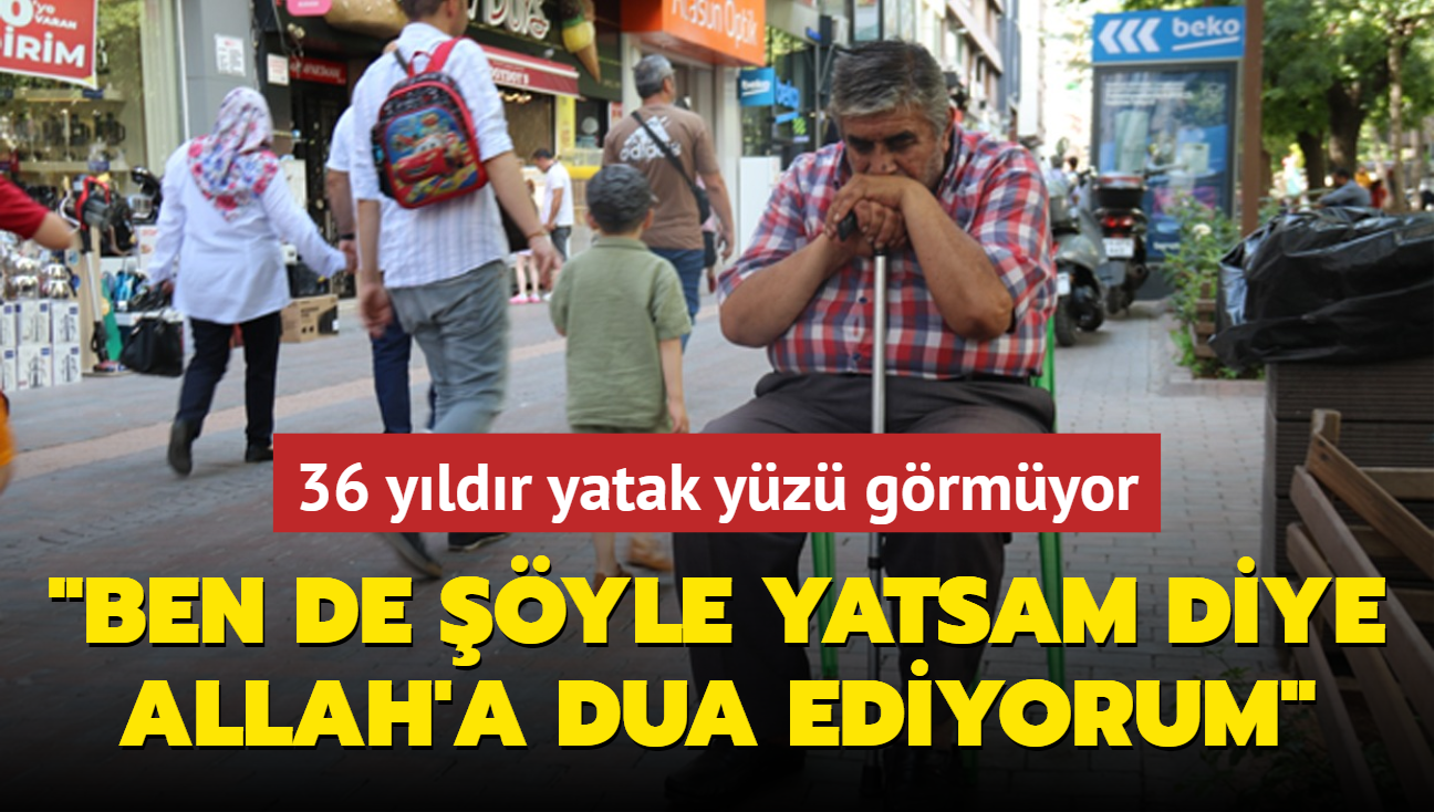 36 yldr yatak yz grmyor: "Allah'm ben de yle yatsam" diye dua ediyorum