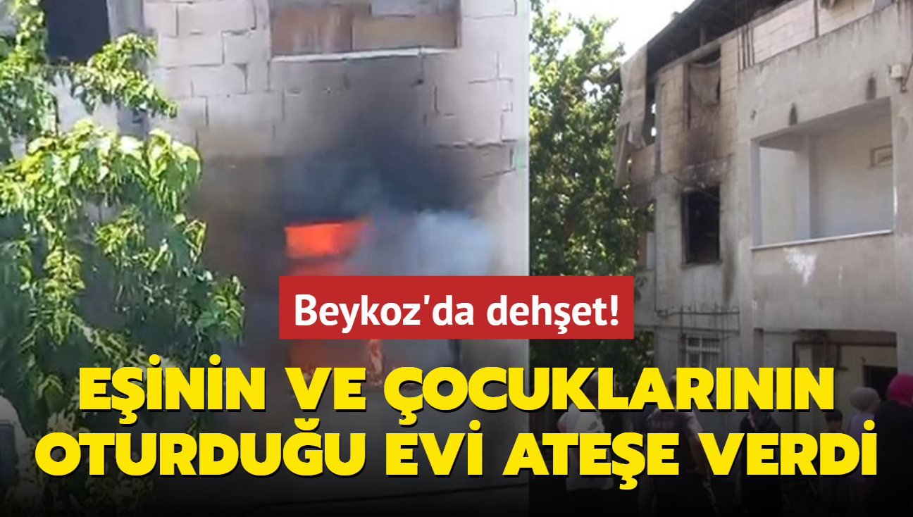 Beykoz'da dehet! Einin ve ocuklarnn oturduu evi atee verdi