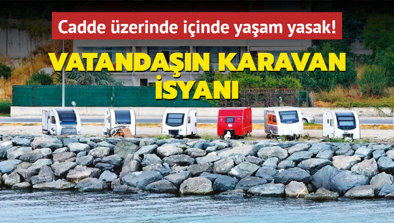 Cadde zerinde iinde yaam yasak! Vatandan karavan isyan