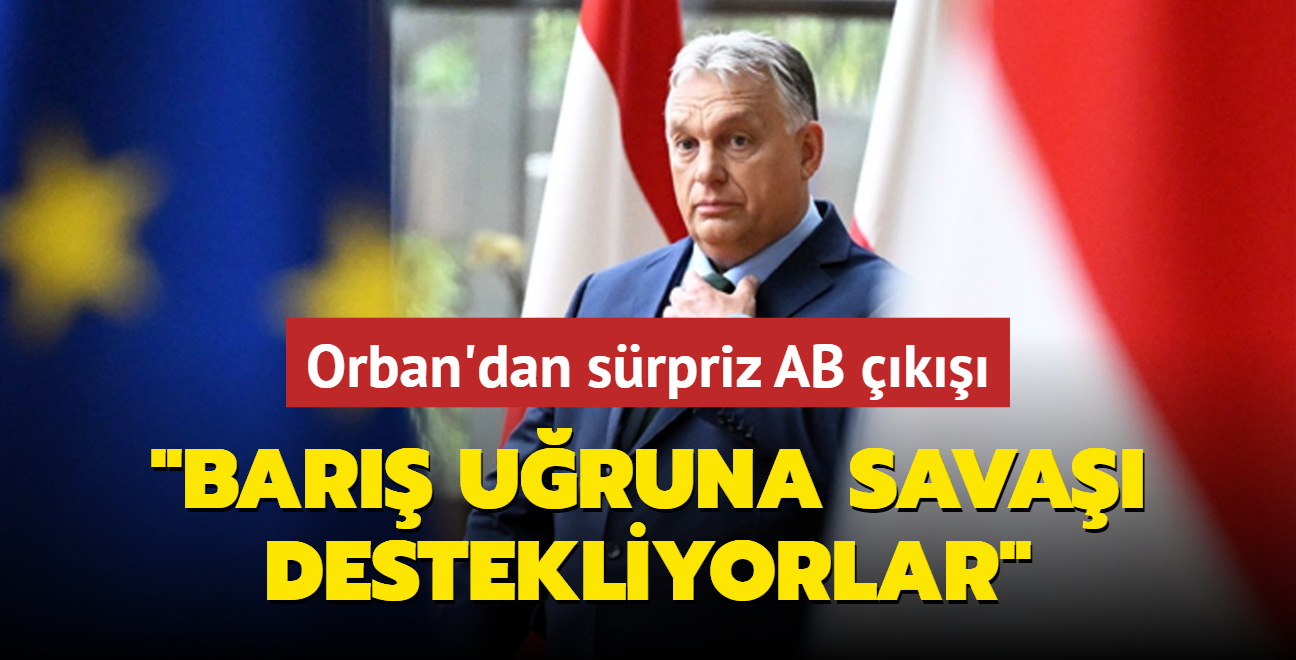 Orban'dan srpriz AB k: Bar uruna sava destekliyorlar