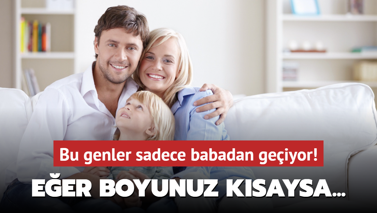 Bu genler sadece babadan geiyor! Eer boyunuz ksaysa...