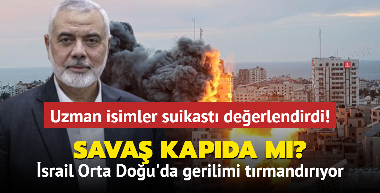 Uzman isimler Haniye suikastn deerlendirdi! Sava kapda m" srail Orta Dou'da gerilimi trmandryor