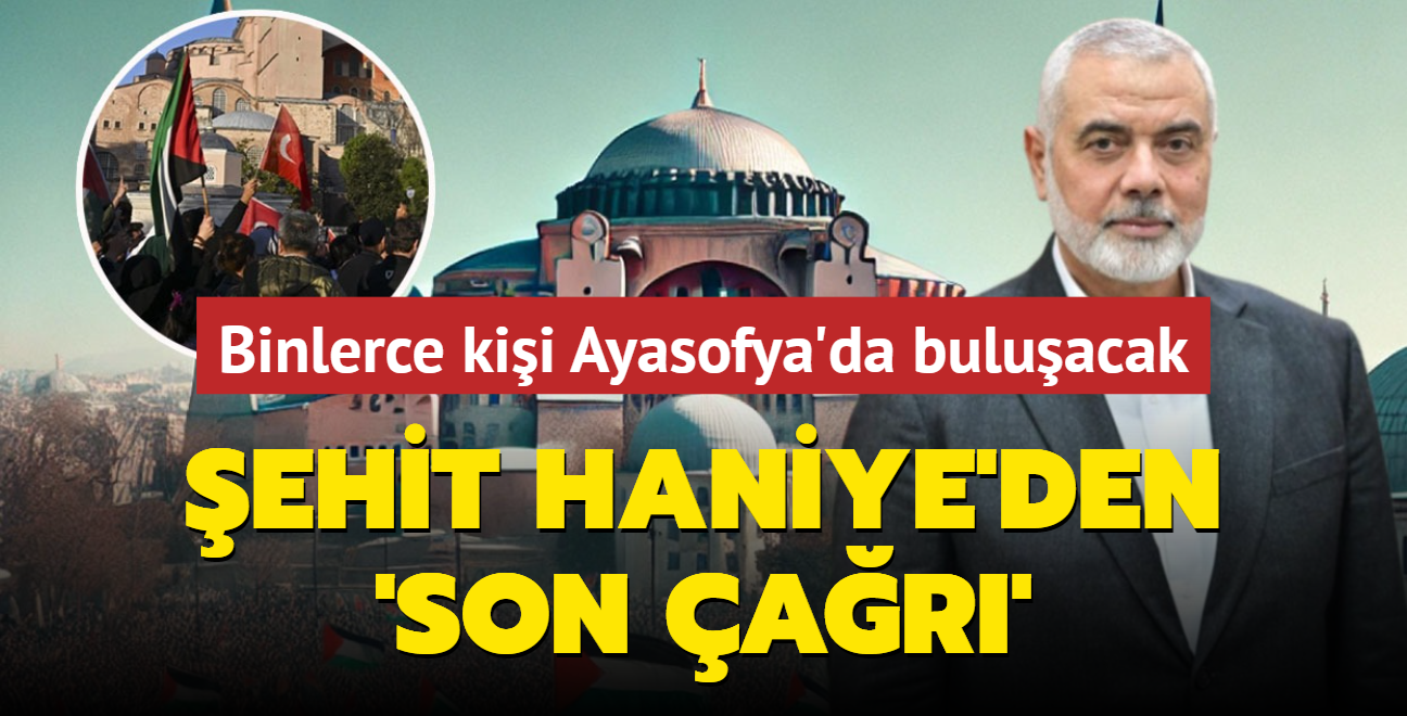 ehit Haniye'den 'son ar': Binlerce kii Ayasofya'da buluacak