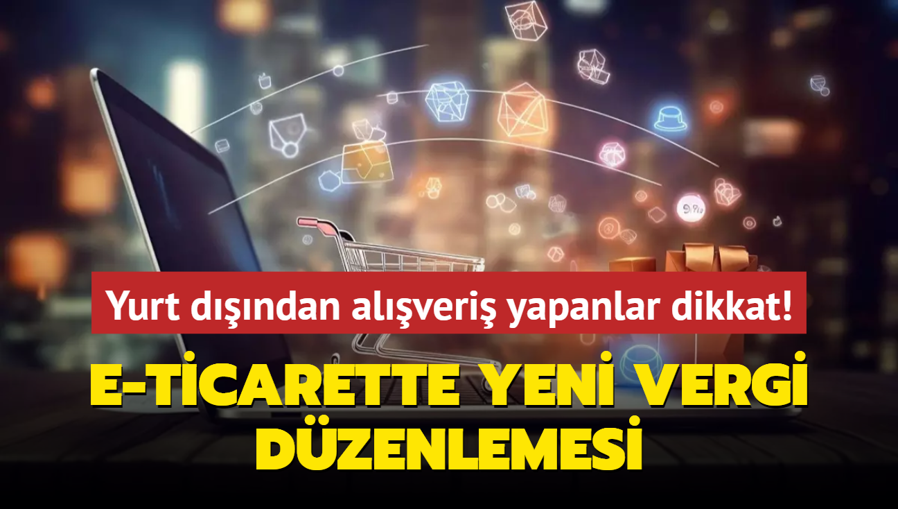 Yurt dndan alveri yapanlar dikkat! E-ticarette yeni vergi dzenlemesi