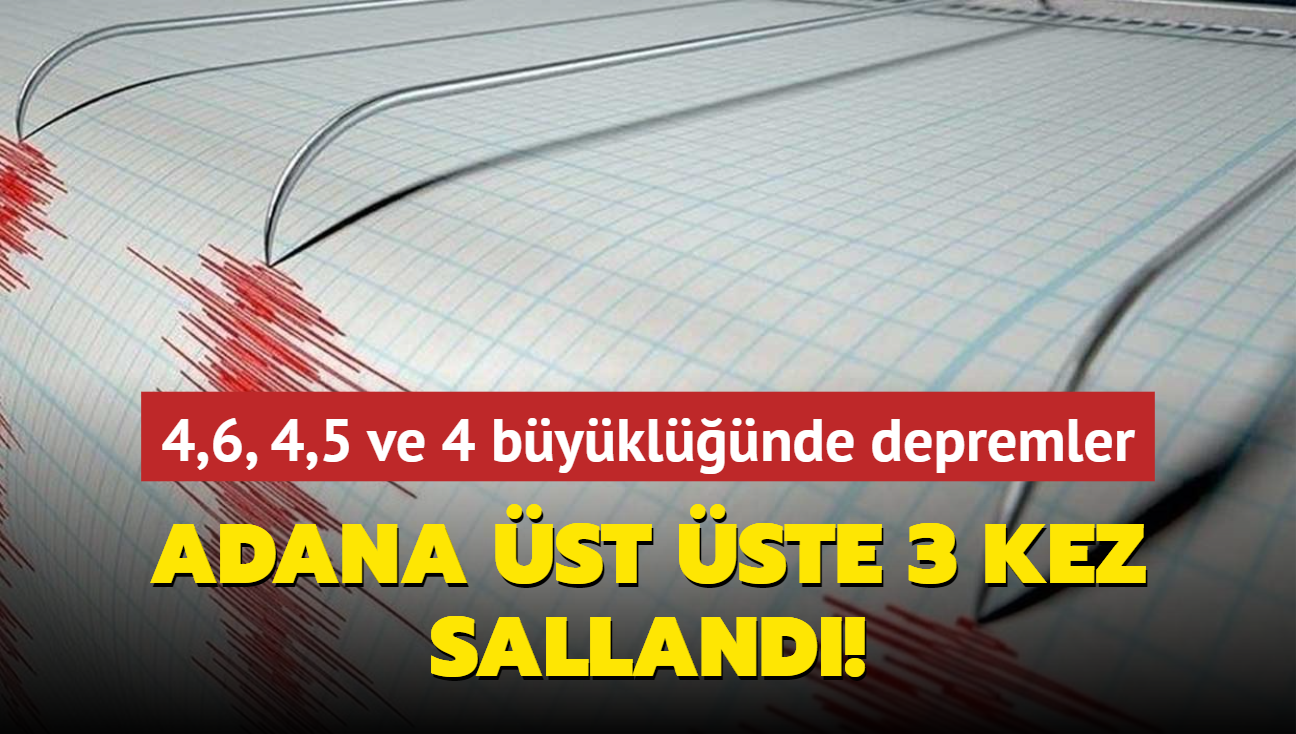 4,6, 4,5 ve 4 byklnde depremler... Adana st ste 3 kez salland!