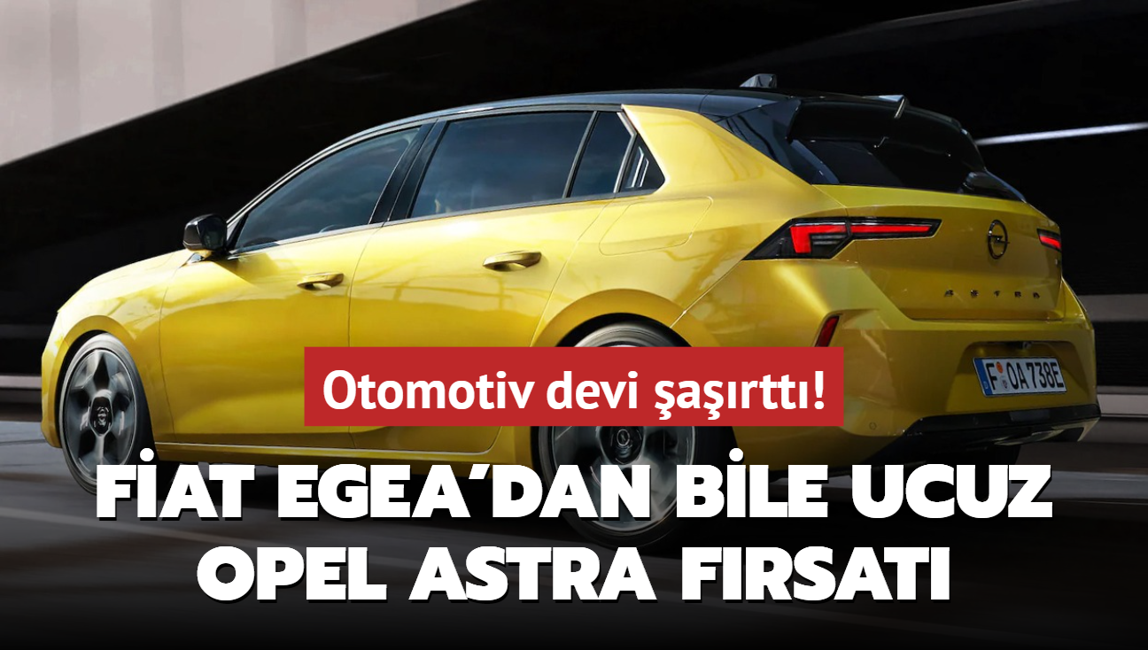 Otomotiv devi artt: Austos ayna noktay koydu! Fiat Egea'dan bile ucuz Opel Astra frsat...